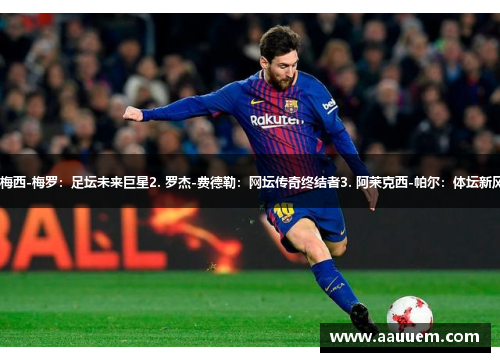 1. 梅西-梅罗：足坛未来巨星2. 罗杰-费德勒：网坛传奇终结者3. 阿莱克西-帕尔：体坛新风云