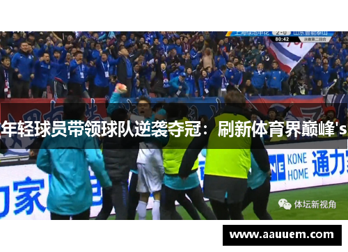 年轻球员带领球队逆袭夺冠：刷新体育界巅峰's