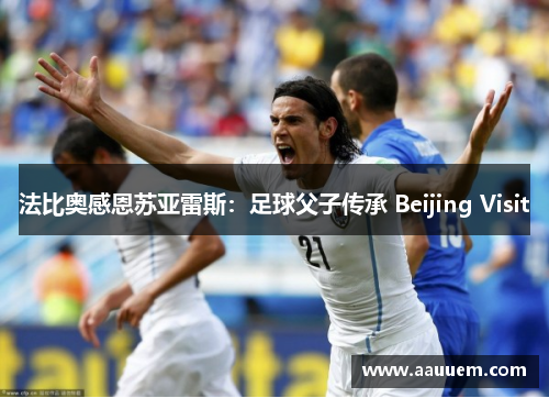 法比奥感恩苏亚雷斯：足球父子传承 Beijing Visit