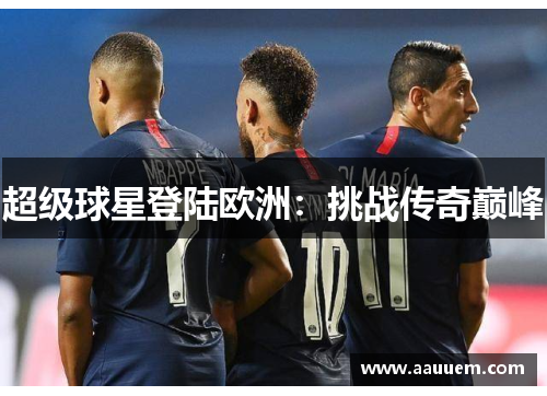 超级球星登陆欧洲：挑战传奇巅峰