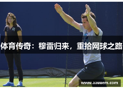 体育传奇：穆雷归来，重拾网球之路